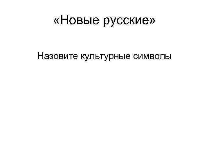   «Новые русские»  Назовите культурные символы 