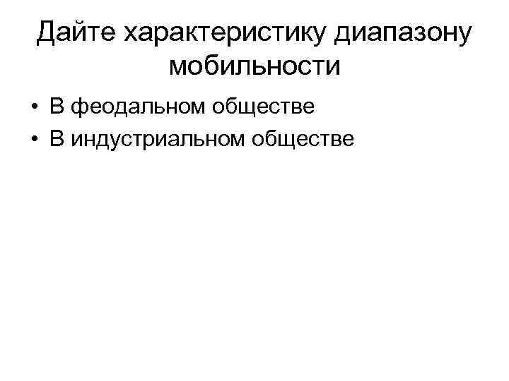 Дайте характеристику диапазону   мобильности • В феодальном обществе • В индустриальном обществе