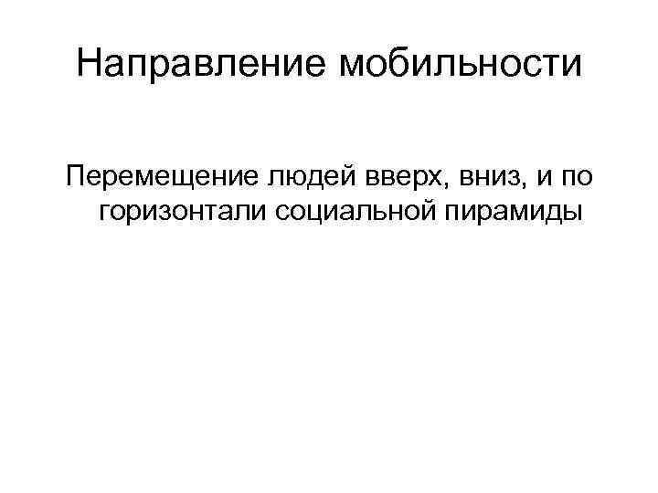 Направление мобильности Перемещение людей вверх, вниз, и по  горизонтали социальной пирамиды 