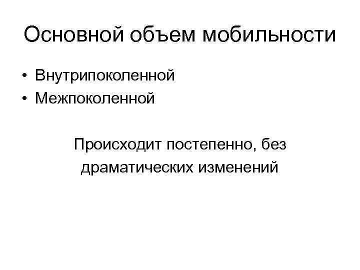 Основной объем мобильности • Внутрипоколенной • Межпоколенной  Происходит постепенно, без  драматических изменений