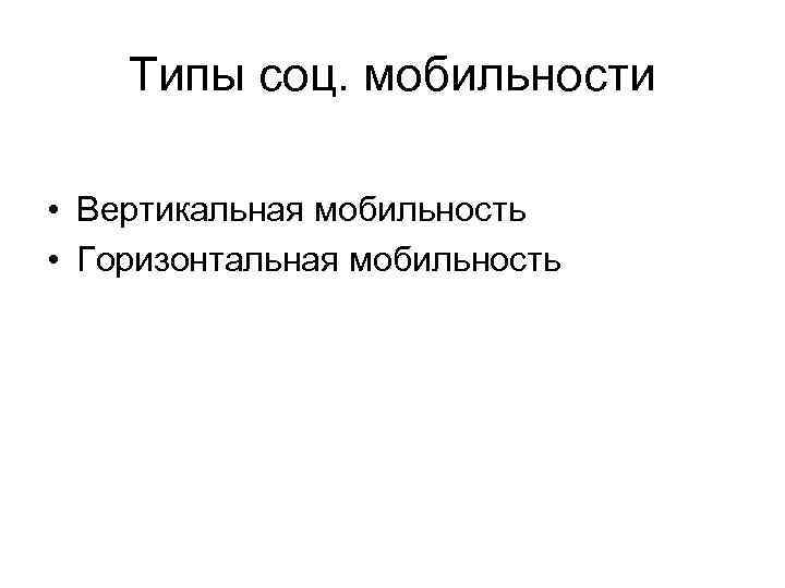   Типы соц. мобильности  • Вертикальная мобильность • Горизонтальная мобильность 