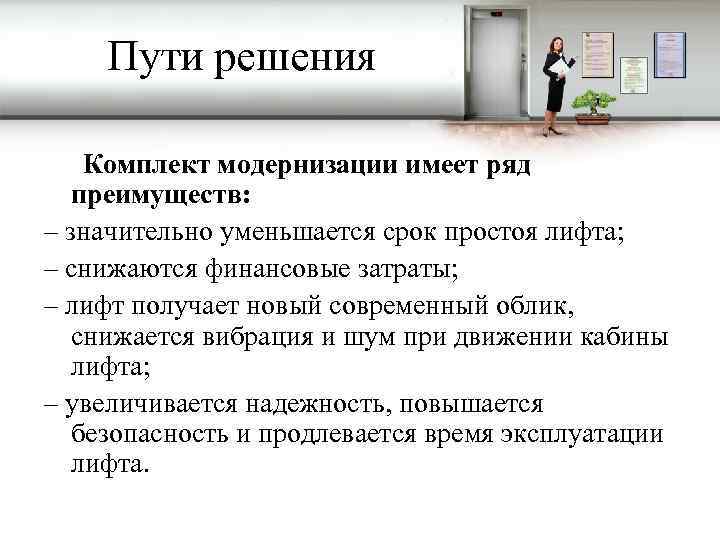 Пути решения Комплект модернизации имеет ряд преимуществ: – значительно уменьшается срок простоя лифта; –