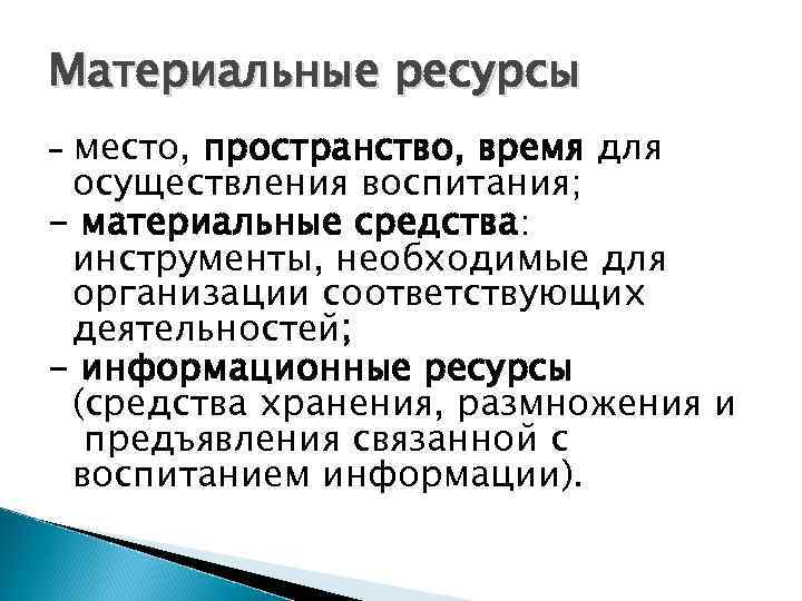 Материальные ресурсы -место, пространство, время для осуществления воспитания; - материальные средства:  инструменты, необходимые