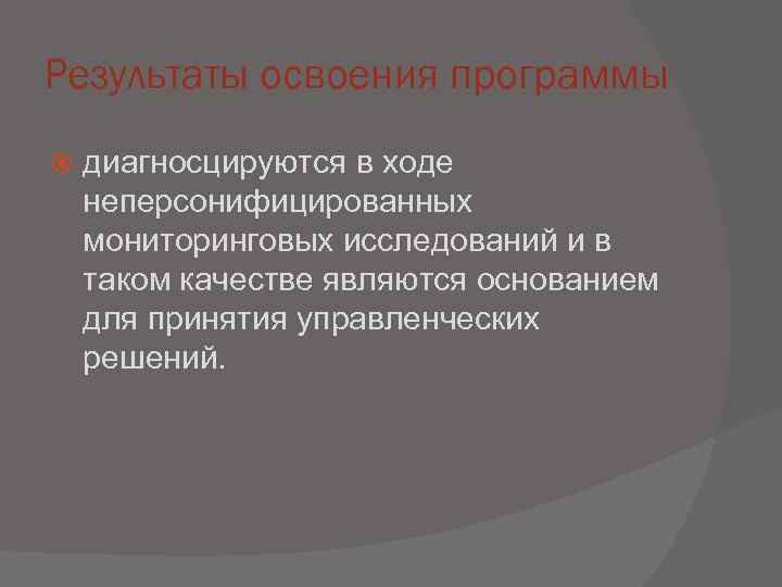 Результаты освоения программы диагносцируются в ходе неперсонифицированных мониторинговых исследований и в таком качестве являются