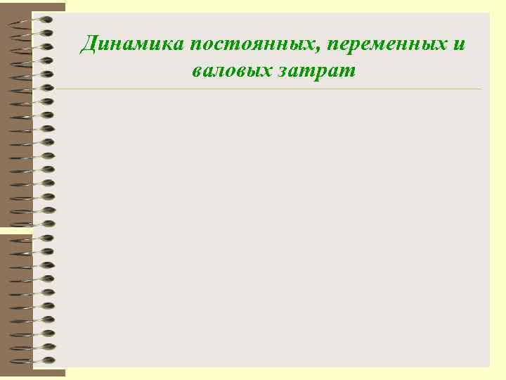 Динамика постоянных, переменных и   валовых затрат 