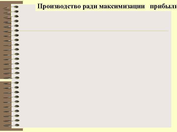Производство ради максимизации  прибыли 