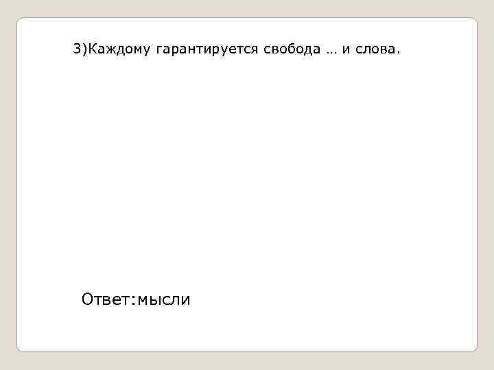 3)Каждому гарантируется свобода … и слова. Ответ: мысли 