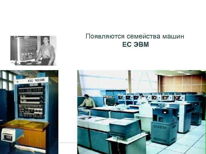    ТРЕТЬЕ ПОКОЛЕНИЕ (1964 -1970) Появляются семейства машин   ЕС ЭВМ