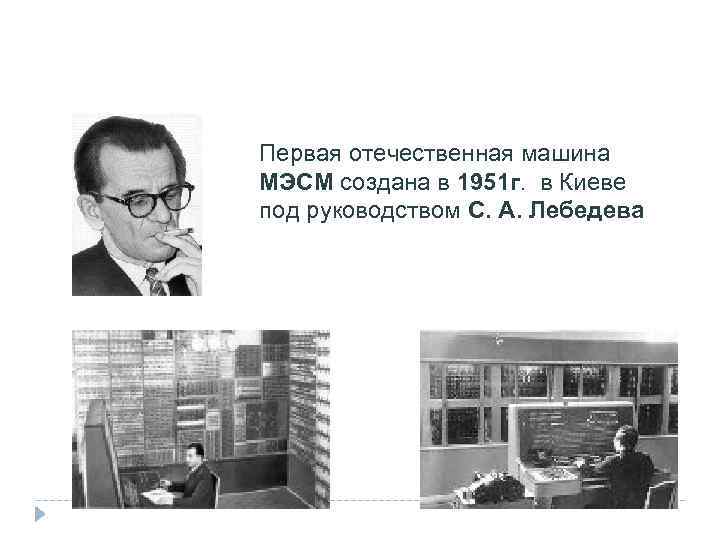    ПЕРВОЕ ПОКОЛЕНИЕ (1946 -1960) Первая отечественная машина МЭСМ создана в 1951