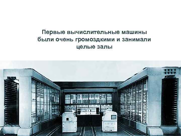     ПЕРВОЕ ПОКОЛЕНИЕ (1946 -1960) Первые вычислительные машины были очень громоздкими