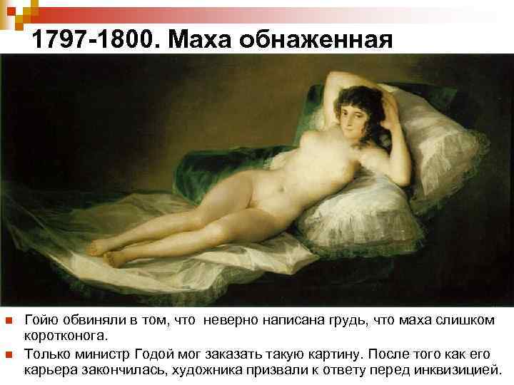 1797 -1800. Маха обнаженная n n Гойю обвиняли в том, что неверно написана грудь,