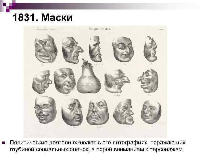  1831. Маски n  Политические деятели оживают в его литографиях, поражающих глубиной
