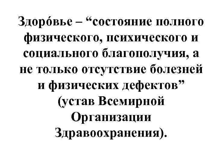 Здорóвье – “состояние полного физического, психического и социального благополучия, а не только отсутствие болезней