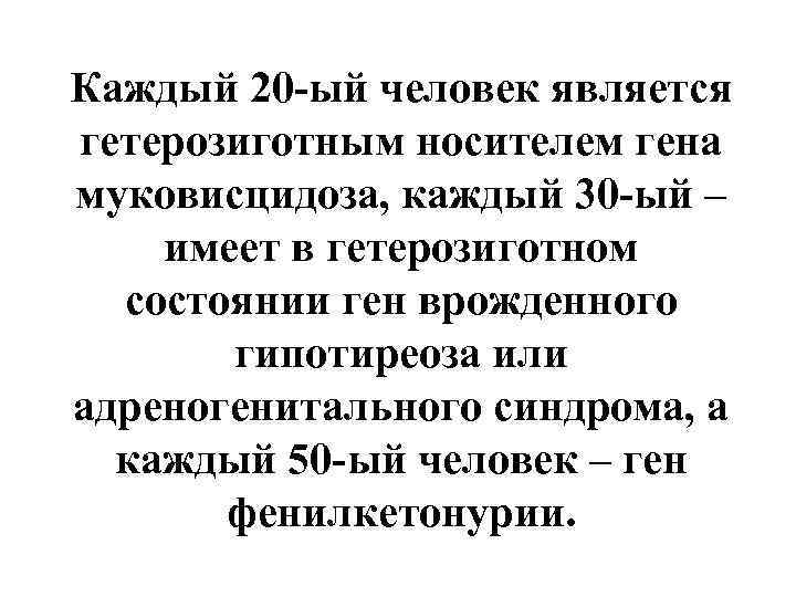 Каждый 20 -ый человек является гетерозиготным носителем гена муковисцидоза, каждый 30 -ый – имеет