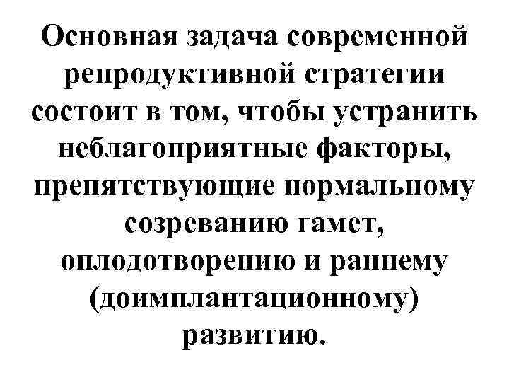  Основная задача современной  репродуктивной стратегии состоит в том, чтобы устранить  неблагоприятные