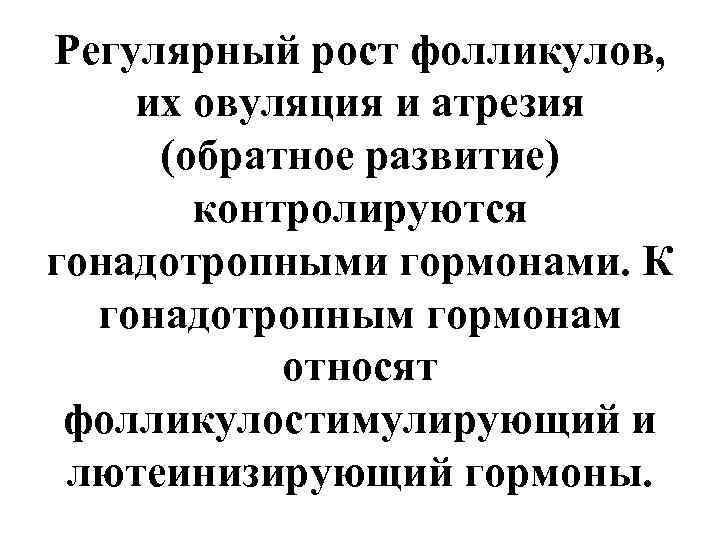 Регулярный рост фолликулов, их овуляция и атрезия (обратное развитие)  контролируются гонадотропными гормонами. К