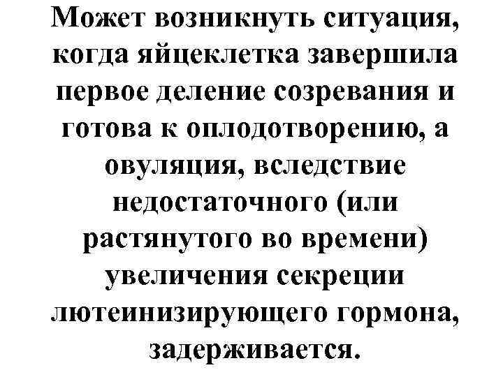 Может возникнуть ситуация, когда яйцеклетка завершила первое деление созревания и готова к оплодотворению, а