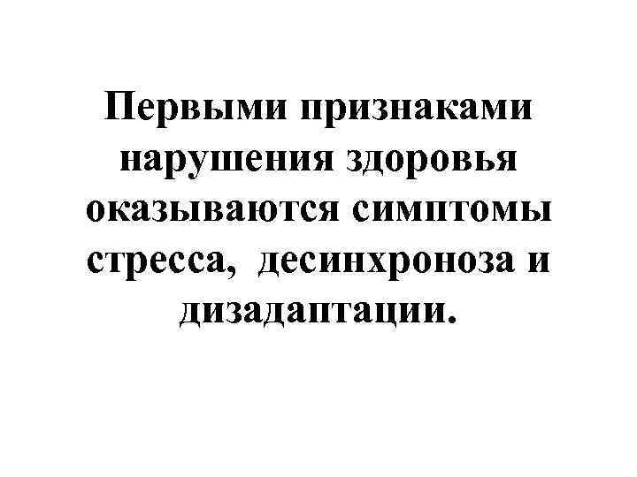  Первыми признаками  нарушения здоровья оказываются симптомы стресса, десинхроноза и дизадаптации. 