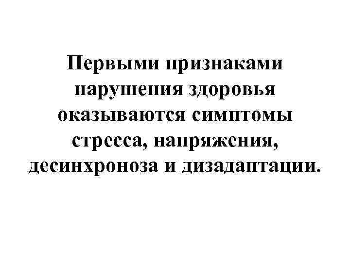   Первыми признаками нарушения здоровья  оказываются симптомы стресса, напряжения, десинхроноза и дизадаптации.