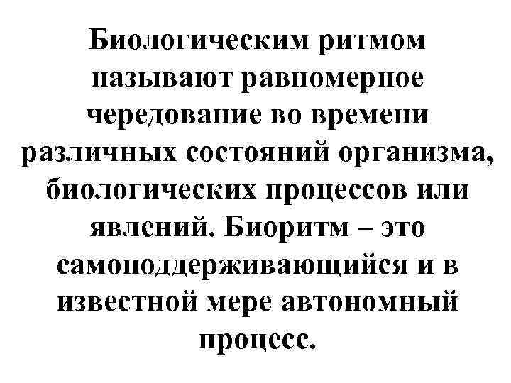   Биологическим ритмом называют равномерное чередование во времени различных состояний организма,  биологических