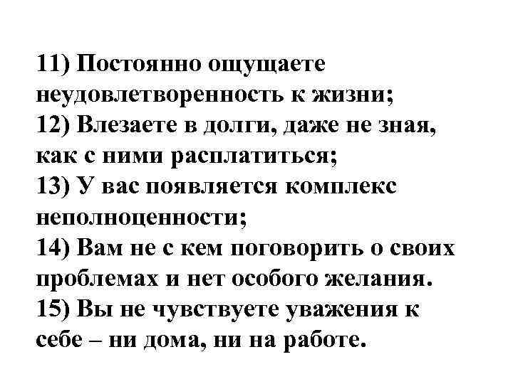 11) Постоянно ощущаете неудовлетворенность к жизни; 12) Влезаете в долги, даже не зная, как