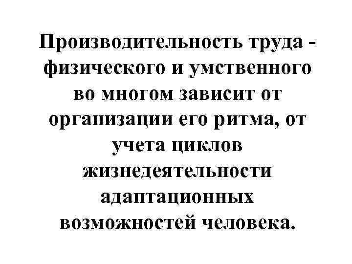 Производительность труда - физического и умственного  во многом зависит от организации его ритма,