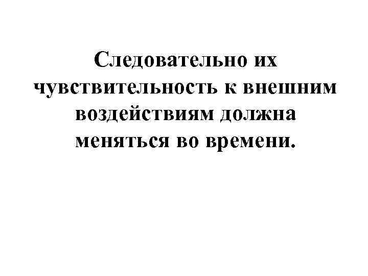  Следовательно их чувствительность к внешним воздействиям должна меняться во времени. 