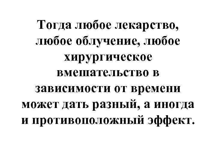   Тогда любое лекарство, любое облучение, любое  хирургическое  вмешательство в 
