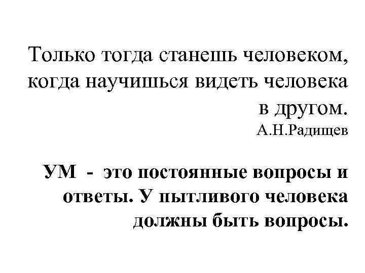 Только тогда станешь человеком, когда научишься видеть человека    в другом. 