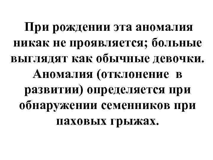  При рождении эта аномалия никак не проявляется; больные выглядят как обычные девочки. Аномалия