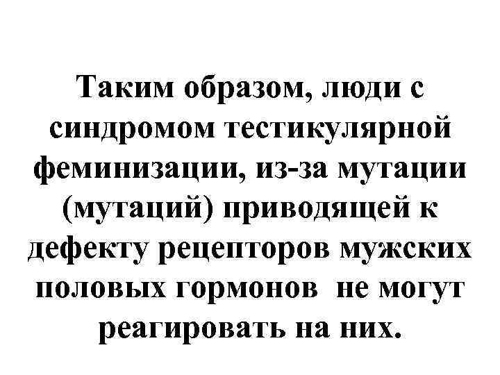   Таким образом, люди с синдромом тестикулярной феминизации, из-за мутации  (мутаций) приводящей