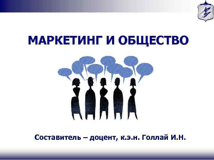 МАРКЕТИНГ И ОБЩЕСТВО Составитель – доцент, к. э. н. Голлай И. Н. 