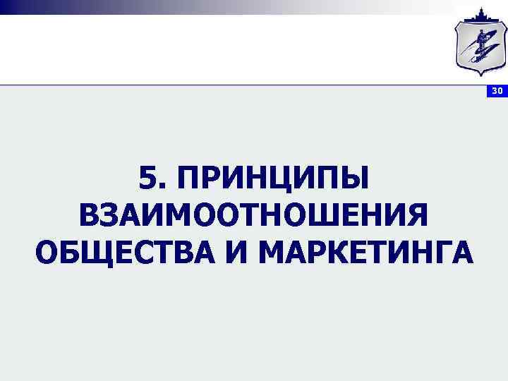     30   5. ПРИНЦИПЫ  ВЗАИМООТНОШЕНИЯ ОБЩЕСТВА И МАРКЕТИНГА