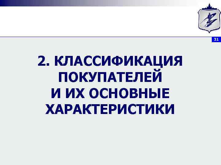     31 2. КЛАССИФИКАЦИЯ  ПОКУПАТЕЛЕЙ  И ИХ ОСНОВНЫЕ ХАРАКТЕРИСТИКИ