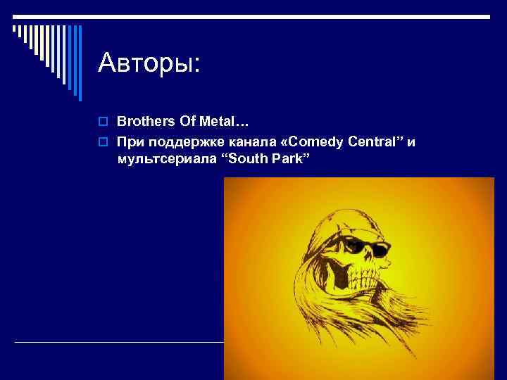 Авторы: o Brothers Of Metal… o При поддержке канала «Comedy Central” и  мультсериала