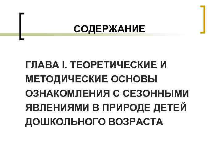 СОДЕРЖАНИЕ ГЛАВА I. ТЕОРЕТИЧЕСКИЕ И МЕТОДИЧЕСКИЕ ОСНОВЫ ОЗНАКОМЛЕНИЯ С СЕЗОННЫМИ ЯВЛЕНИЯМИ В ПРИРОДЕ ДЕТЕЙ