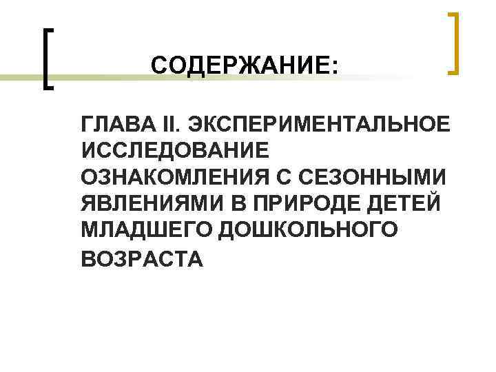 СОДЕРЖАНИЕ: ГЛАВА II. ЭКСПЕРИМЕНТАЛЬНОЕ ИССЛЕДОВАНИЕ ОЗНАКОМЛЕНИЯ С СЕЗОННЫМИ ЯВЛЕНИЯМИ В ПРИРОДЕ ДЕТЕЙ МЛАДШЕГО ДОШКОЛЬНОГО