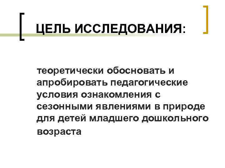 ЦЕЛЬ ИССЛЕДОВАНИЯ: теоретически обосновать и апробировать педагогические условия ознакомления с сезонными явлениями в природе