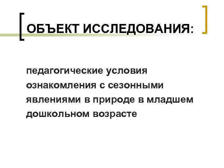 ОБЪЕКТ ИССЛЕДОВАНИЯ: педагогические условия ознакомления с сезонными явлениями в природе в младшем дошкольном возрасте