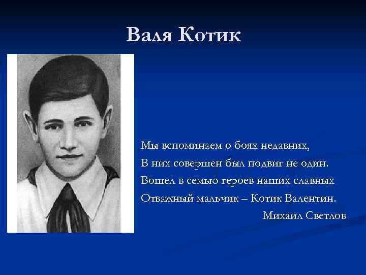 Валя Котик Мы вспоминаем о боях недавних,  В них совершен был подвиг не