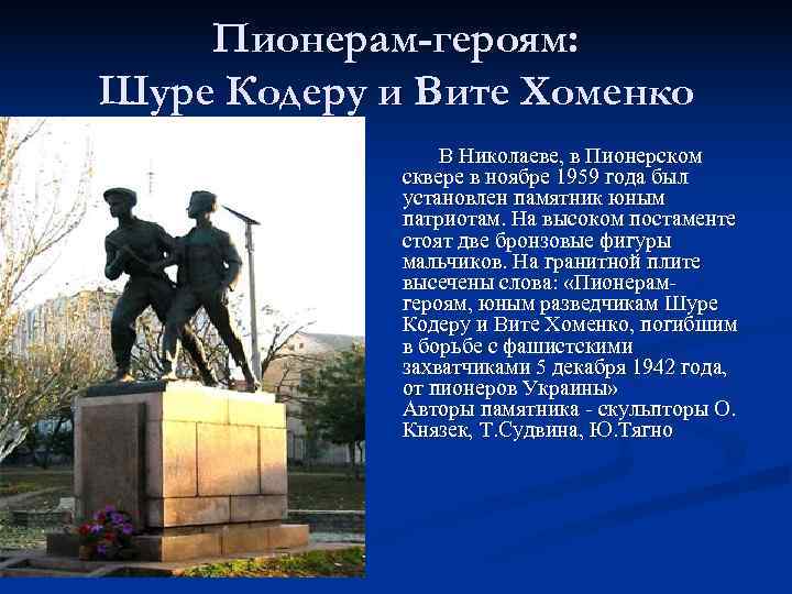   Пионерам-героям: Шуре Кодеру и Вите Хоменко   В Николаеве, в Пионерском