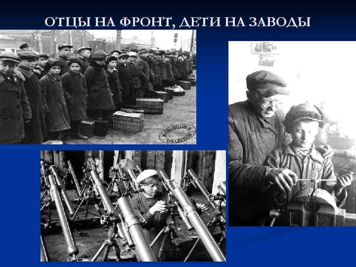 ОТЦЫ НА ФРОНТ, ДЕТИ НА ЗАВОДЫ 