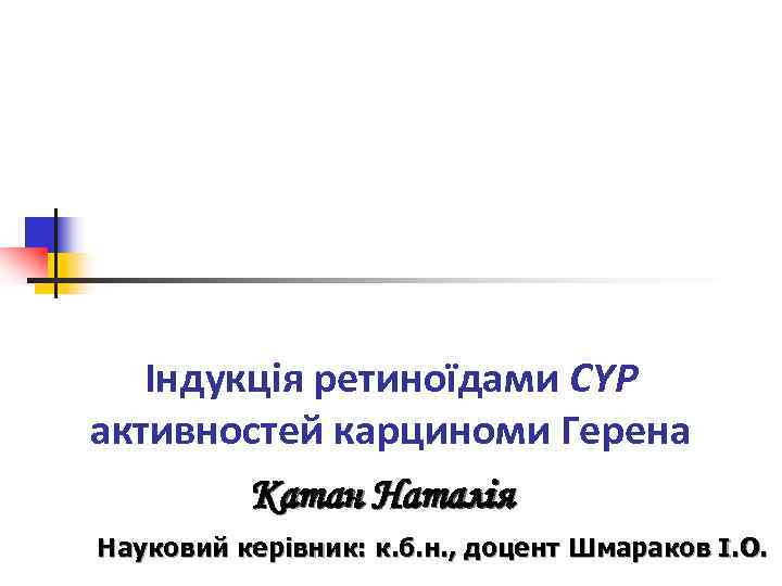   Індукція ретиноїдами CYP активностей карциноми Герена   Катан Наталія Науковий керівник: