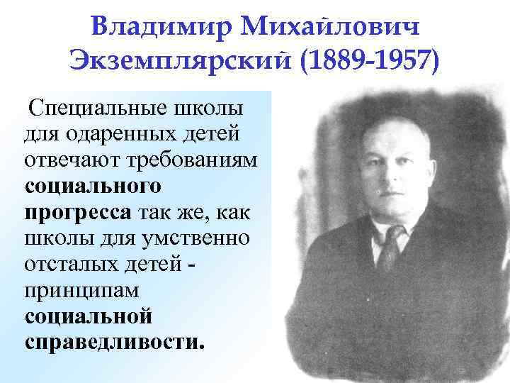  Владимир Михайлович Экземплярский (1889 -1957) Специальные школы для одаренных детей отвечают требованиям социального