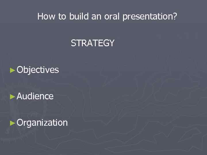  How to build an oral presentation?    STRATEGY ► Objectives 