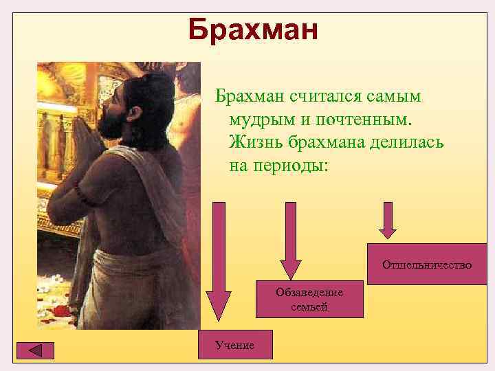 Брахман считался самым  мудрым и почтенным. Жизнь брахмана делилась  на периоды: 