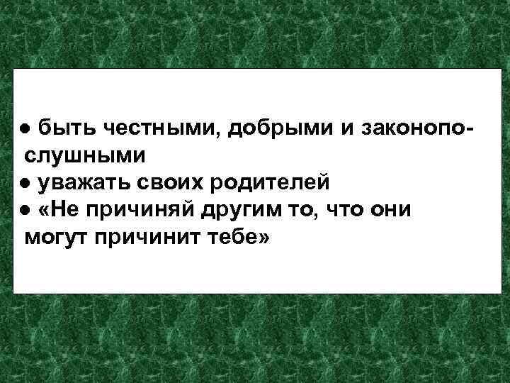 ● быть честными, добрыми и законопо- слушными ● уважать своих родителей ● «Не причиняй ● быть честными, добрыми и законопо- слушными ● уважать своих родителей ● «Не причиняй