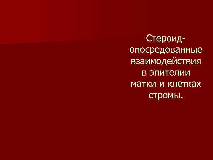  Cтероид опосредованные взаимодействия  в эпителии матки и клетках стромы.  