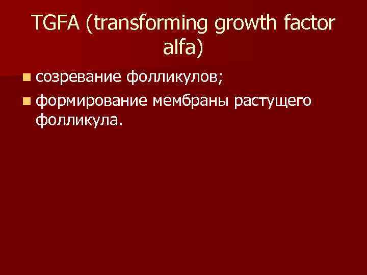  TGFA (transforming growth factor   alfa) n созревание фолликулов; n формирование мембраны