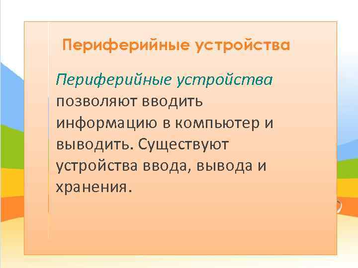 Периферийные устройства позволяют вводить информацию в компьютер и выводить. Существуют устройства ввода, вывода и